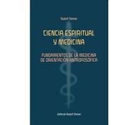 Ciencia espiritual y medicina:Fundamentos de la medicina de orientación antroposófica.