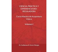 CIENCIA, PRÁCTICA Y EXPERIENCIA BIO-REGULADORA Curso Maestro de Acupuntura Clínica Volumen I (CIENCIA, PRÁCTICA Y EXPERIENCIA BIO-REGULADORA Curso Maestro de Acupuntura Clínica Volumen I, II y III)
