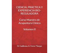 CIENCIA, PRÁCTICA Y EXPERIENCIA BIO-REGULADORA Curso Maestro de Acupuntura Clínica Volumen II (CIENCIA, PRÁCTICA Y EXPERIENCIA BIO-REGULADORA Curso Maestro de Acupuntura Clínica Volumen I, II y III)