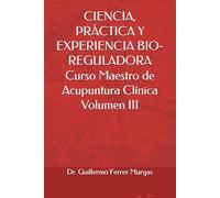 CIENCIA, PRÁCTICA Y EXPERIENCIA BIO-REGULADORA Curso Maestro de Acupuntura Clínica Volumen III (CIENCIA, PRÁCTICA Y EXPERIENCIA BIO-REGULADORA Curso Maestro de Acupuntura Clínica Volumen I, II y III)