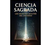 CIENCIA SAGRADA: LOS SECRETOS OCULTOS DEL UNIVERSO