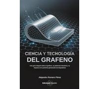 Ciencia y tecnología del grafeno: Una guía integral sobre el grafeno, su potencial industrial y su impacto en la próxima generación de dispositivos