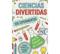 CIENCIAS DIVERTIDAS. 100 EXPERIMENTOS para hacer en casa: LA DIVERSIÓN, CIENCIA Y APRENDIZAJE QUE TUS HIJOS MERECEN (¡Y SIN PANTALLAS!)