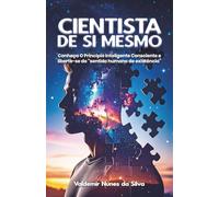 Cientista de si mesmo: Conheça O Princípio Inteligente Consciente e liberte-se do “sentido humano de existência”