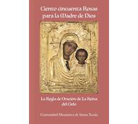 Ciento cincuenta Rosas para la Madre de Dios: La Regla de Oración de la Madre de Dios