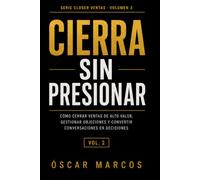 Cierra Sin Presionar: Cómo cerrar ventas de alto valor con confianza, gestionar objeciones y convertir conversaciones en decisiones: 3 (Closer de Ventas Conscientes)