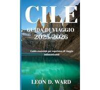 CILE GUIDA DI VIAGGIO 2025/2026: Guida essenziale per esperienze di viaggio indimenticabili