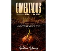 CIMENTADOS EN LA FE: PRINCIPIOS PARA UNA VIDA FIRME EN CRISTO