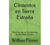 Cimientos en Tierra Extraña: Cronicas de un inmigrante en Estados Unidos (Narativa, historias, relatos de la vida real)