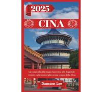 CINA GUIDA DI VIAGGIO 2025: La tua guida alla magia nascosta, alle leggende viventi e alle meraviglie senza tempo della Cina