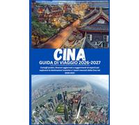 CINA GUIDA DI VIAGGIO 2026-2027: Consigli pratici, itinerari aggiornati e suggerimenti di esperti per esplorare le destinazioni iconiche e i tesori nascosti della Cina nel 2026-2027
