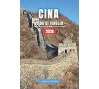 Cina Guida Di Viaggio 2026: Dalla Grande Muraglia alle cime carsiche: alla scoperta di città, villaggi, templi e paesaggi del Medio Regno.