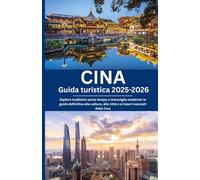 Cina Guida turistica 2025-2026: Esplora tradizioni senza tempo e meraviglie moderne: la guida definitiva alla cultura, alle città e ai tesori nascosti della Cina