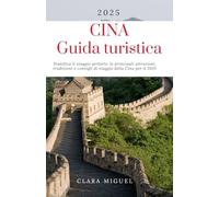 CINA Guida turistica 2025: Pianifica il viaggio perfetto: le principali attrazioni, tradizioni e consigli di viaggio della Cina per il 2025