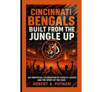 Cincinnati Bengals: Built From The Jungle Up: An Unofficial Celebration Of Loyalty, Legacy, And The Spirit Of The Fans