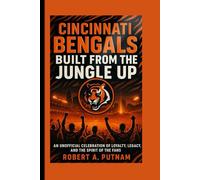 Cincinnati Bengals: Built From The Jungle Up: An Unofficial Celebration Of Loyalty, Legacy, And The Spirit Of The Fans