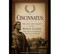 Cincinnatus: The Life and Legacy of the Roman Leader Who Saved the Republic and Gave Up Power