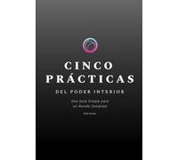 CINCO PRÁCTICAS DEL PODER INTERIOR: Una Guía Simple para un Mundo Complejo