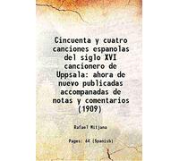 Cincuenta y cuatro canciones espanolas del siglo XVI cancionero de Uppsala ahora de nuevo publicadas accompanadas de notas y comentarios (1909) 1909
