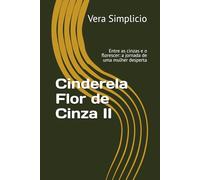 Cinderela Flor de Cinza II: Entre as cinzas e o florescer: a jornada de uma mulher desperta