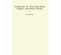 Cinderella; Or, The Little Glass Slipper, and Other Stories (Classic Books)