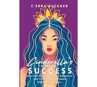 Cinderella’s 7 Steps to Success: How God Helped a Gifted, Ambitious, and Overwhelmed Woman Walk in her Crown (Cinderella’s 7 Steps Series)