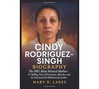 Cindy Rodriguez Singh Biography: The FBI’s Most Wanted Mother: A Chilling Tale of Deception, Murder, and the International Manhunt for Justice