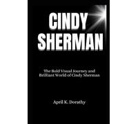 CINDY SHERMAN: The Bold Visual Journey and Brilliant World of Cindy Sherman (April K. Dorathy Biography books)