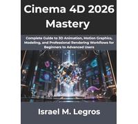 Cinema 4D 2026 Mastery: Complete Guide to 3D Animation, Motion Graphics, Modeling, and Professional Rendering Workflows for Beginners to Advanced Users: 12 (The Complete Developer Series)