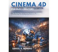 Cinema 4D for Busy Creators: The Shortest Path to Learning Modeling, MoGraph, Animation, Rendering, and a Clean Workflow