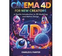 Cinema 4D for New Creators: A Gentle Introduction to 3D Modeling and Motion Design