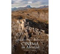Cinema in Abruzzo. Storia e luoghi. Ediz. a colori (Storia e antropologia del territorio)