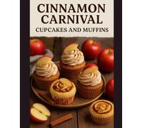 Cinnamon Carnival: Cupcake and Muffin Recipe Book: Baking Bliss for Every Home Chef with Easy, Moist & Fluffy Cinnamon Swirl Muffins, Snickerdoodle Cupcakes, Apple Streusel, and More!