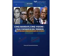 CINQ MANDATS,CINQ VISIONS: LE BILAN COMPARATIF DE CINQ PRESIDENCES EN REPUBLIQUE DEMOCRATIQUE DU CONGO