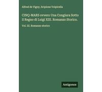 CINQ-MARS ovvero Una Congiura Sotto il Regno di Luigi XIII. Romanzo Storico.: Vol. III. Romanzo storico