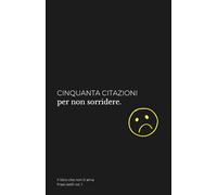 Cinquanta citazioni per non sorridere: Questo non è un libro motivazionale. Non troverai frasi tipo “credi in te stesso”, “puoi farcela” o altre bugie ... vita senza filtri. (I libri che non ti amano)
