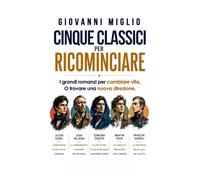 Cinque classici per ricominciare: I grandi romanzi per cambiare vita. O trovare una nuova direzione.
