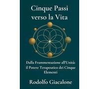 Cinque Passi Verso La Vita: Dalla Frammentazione all’Unità: il Potere Terapeutico dei Cinque Elementi