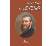 Cinque studi su Michelangelo. Michelangelo pittore, scultore e poeta: vita e arte come espressione di inscindibile unità (Documenta)