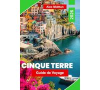 Cinque Terre Guide de voyage 2026: Découvrez des villages côtiers colorés, des sentiers de randonnée pittoresques, des vues sur la mer, la cuisine ... pratiques pour votre voyage en Italie