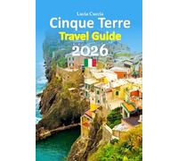 Cinque Terre Travel Guide 2026: Coastline Revealed Through Local Stories, Hidden Paths, Food, Culture, Transport Tips, Seasonal Insight, and ... with a 6-day travel itinerary, and more