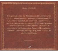 Cinquième livre du Recueil contenant quatre excellentes chansons anciennes, intitulées : Le Chant des oyseaux, le chant de l'alouette, le chant du rossignol, la guerre. Plus deux aultres chansons n...