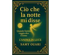 Ciò che la notte mi disse: Quando l’anima viaggia oltre il sonno (L’ANIMA IN LUCE)