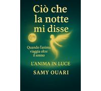 Ciò che la notte mi disse: Quando l’anima viaggia oltre il sonno (L’ANIMA IN LUCE)