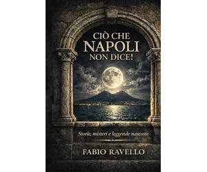 CIÒ CHE NAPOLI NON DICE: Spiriti, santi e segreti di Napoli