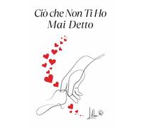 Ciò che Non Ti Ho Mai Detto: Un Viaggio di Emozioni per Creare Ricordi Eterni Attraverso le Parole