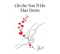 Ciò che Non Ti Ho Mai Detto: Un Viaggio di Emozioni per Creare Ricordi Eterni Attraverso le Parole