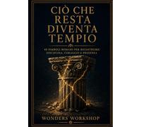 Ciò che resta diventa tempio: 40 simboli romani per ricostruire disciplina, coraggio e presenza (Storie Antiche per Vite Moderne)