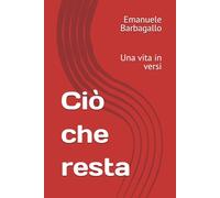 Ciò che resta: Una vita in versi