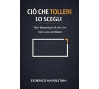 Ciò che tolleri lo scegli: Non lamentarti di ciò che non vuoi cambiare (Stoicismo Moderno)